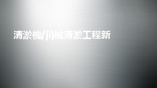 清淤機(jī)械清淤工程新提升都市生態(tài)健康！關(guān)鍵技術(shù)與應(yīng)用策略